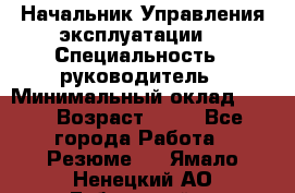 Начальник Управления эксплуатации  › Специальность ­ руководитель › Минимальный оклад ­ 80 › Возраст ­ 55 - Все города Работа » Резюме   . Ямало-Ненецкий АО,Губкинский г.